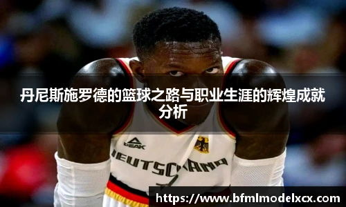 丹尼斯施罗德的篮球之路与职业生涯的辉煌成就分析
