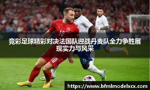 竞彩足球精彩对决法国队迎战丹麦队全力争胜展现实力与风采