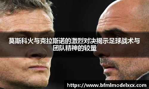 莫斯科火与克拉斯诺的激烈对决揭示足球战术与团队精神的较量